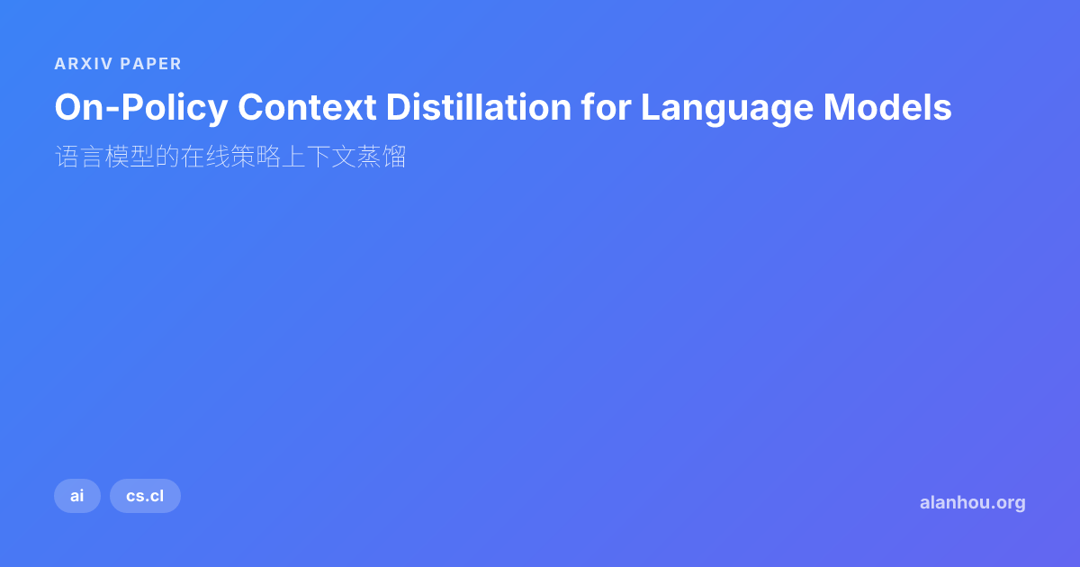 On-Policy Context Distillation for Language Models / 语言模型的在线策略上下文蒸馏 ...