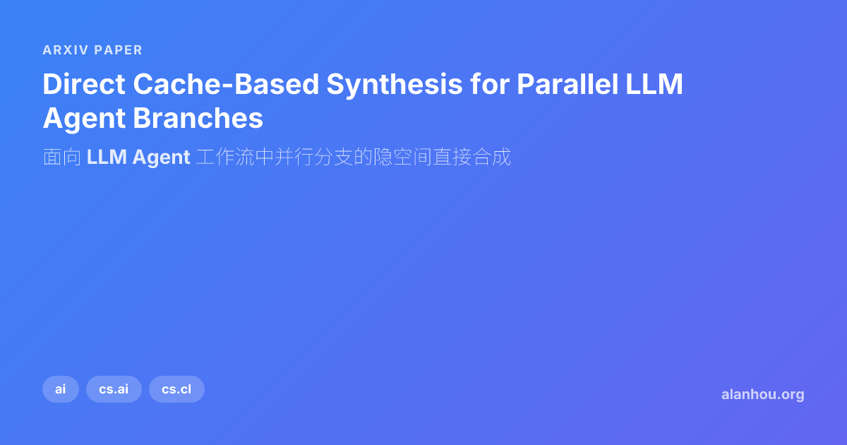 Direct Cache-Based Synthesis for Parallel LLM Agent Branches / 面向 LLM ...